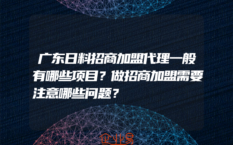 广东日料招商加盟代理一般有哪些项目？做招商加盟需要注意哪些问题？