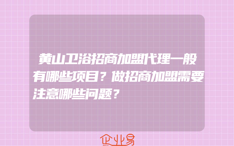 黄山卫浴招商加盟代理一般有哪些项目？做招商加盟需要注意哪些问题？