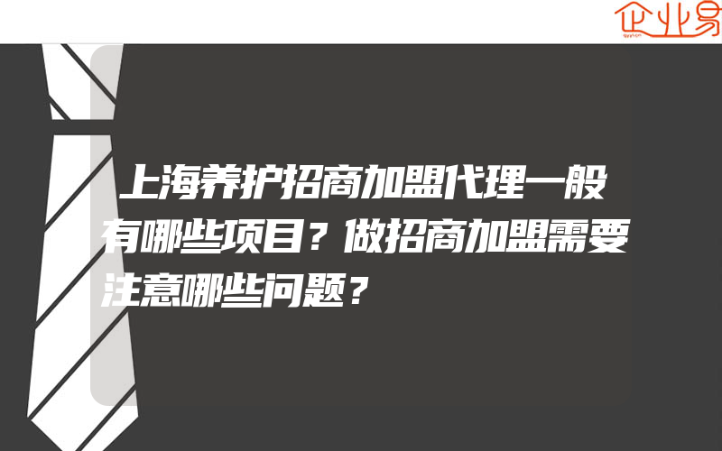 上海养护招商加盟代理一般有哪些项目？做招商加盟需要注意哪些问题？