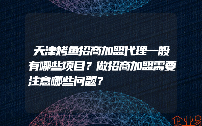 天津烤鱼招商加盟代理一般有哪些项目？做招商加盟需要注意哪些问题？