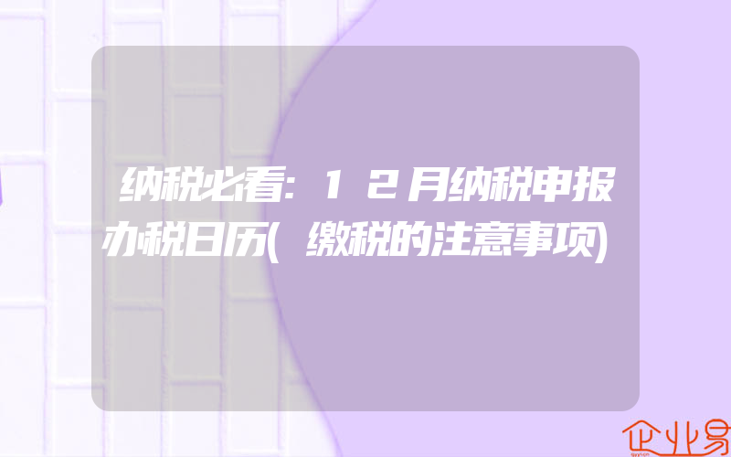 纳税必看:12月纳税申报办税日历(缴税的注意事项)