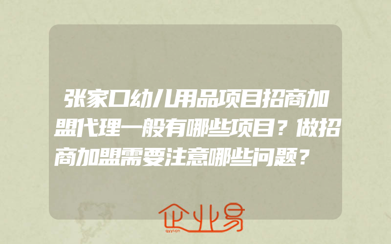 张家口幼儿用品项目招商加盟代理一般有哪些项目？做招商加盟需要注意哪些问题？