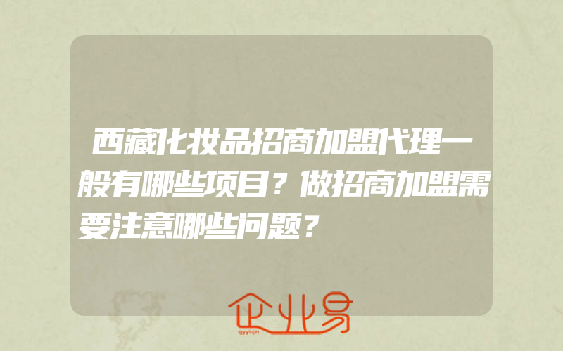 西藏化妆品招商加盟代理一般有哪些项目？做招商加盟需要注意哪些问题？