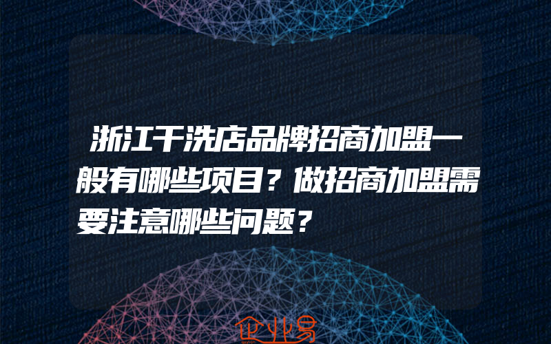 浙江干洗店品牌招商加盟一般有哪些项目？做招商加盟需要注意哪些问题？