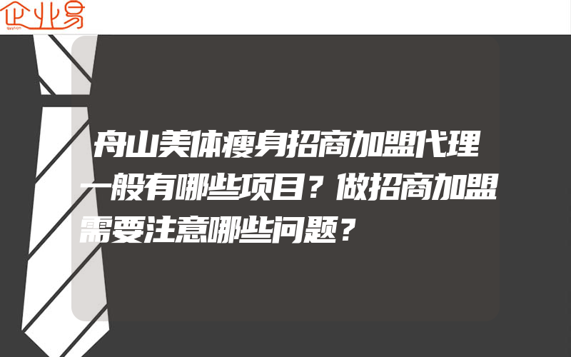 舟山美体瘦身招商加盟代理一般有哪些项目？做招商加盟需要注意哪些问题？