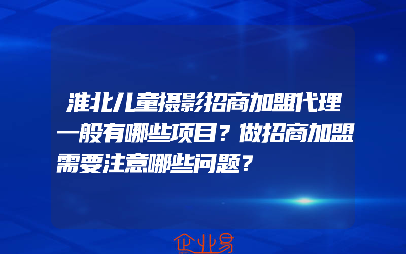 淮北儿童摄影招商加盟代理一般有哪些项目？做招商加盟需要注意哪些问题？