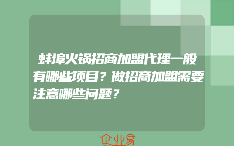 蚌埠火锅招商加盟代理一般有哪些项目？做招商加盟需要注意哪些问题？