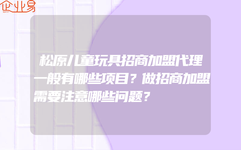 松原儿童玩具招商加盟代理一般有哪些项目？做招商加盟需要注意哪些问题？