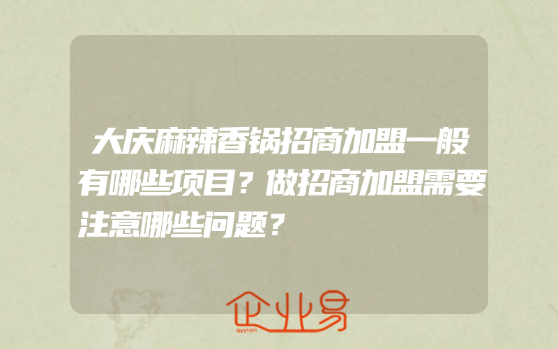 大庆麻辣香锅招商加盟一般有哪些项目？做招商加盟需要注意哪些问题？