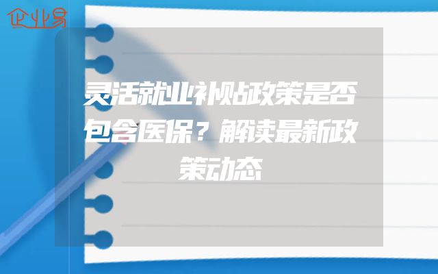 灵活就业补贴政策是否包含医保？解读最新政策动态