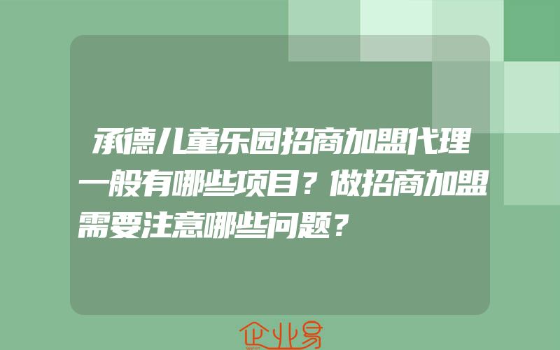 承德儿童乐园招商加盟代理一般有哪些项目？做招商加盟需要注意哪些问题？