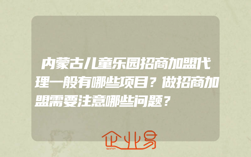 内蒙古儿童乐园招商加盟代理一般有哪些项目？做招商加盟需要注意哪些问题？