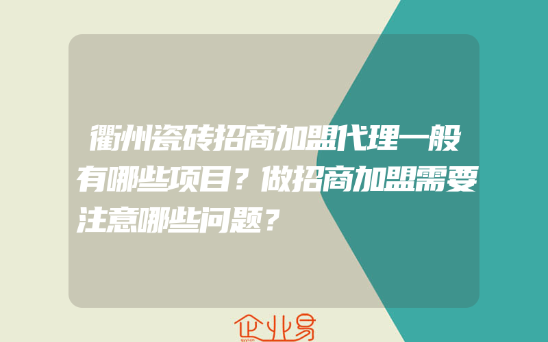 衢州瓷砖招商加盟代理一般有哪些项目？做招商加盟需要注意哪些问题？