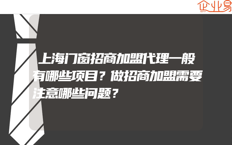 上海门窗招商加盟代理一般有哪些项目？做招商加盟需要注意哪些问题？