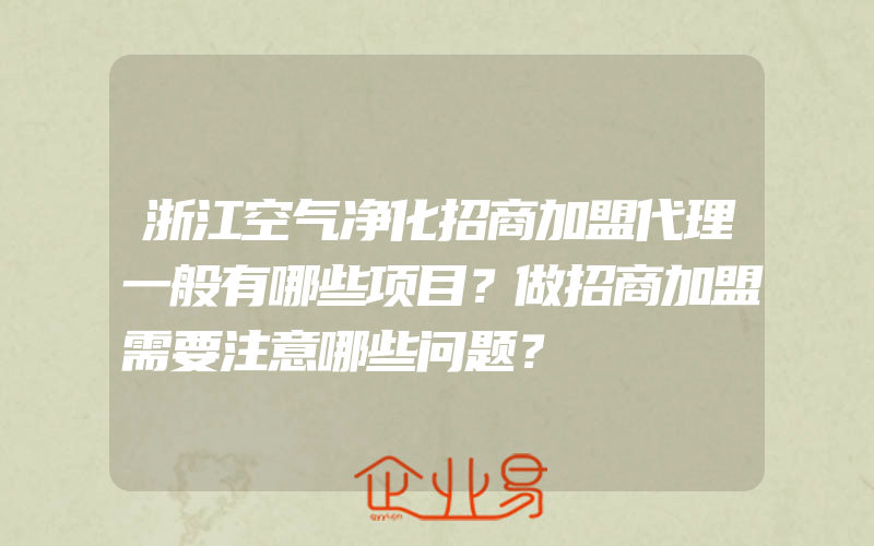 浙江空气净化招商加盟代理一般有哪些项目？做招商加盟需要注意哪些问题？