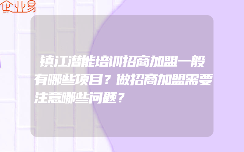 镇江潜能培训招商加盟一般有哪些项目？做招商加盟需要注意哪些问题？