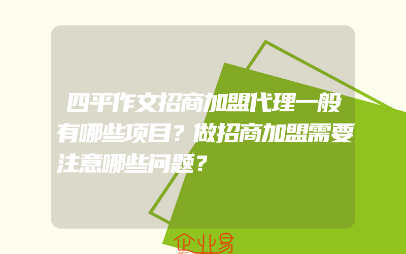 四平作文招商加盟代理一般有哪些项目？做招商加盟需要注意哪些问题？