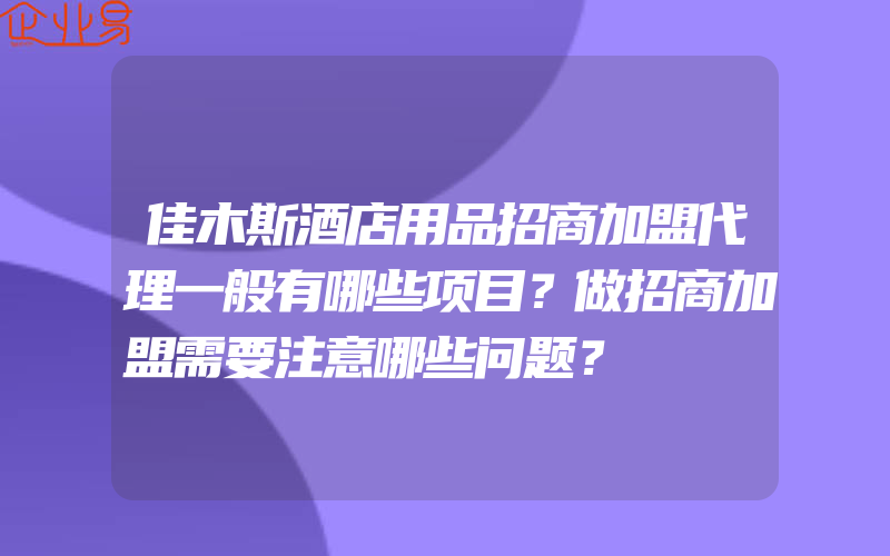 佳木斯酒店用品招商加盟代理一般有哪些项目？做招商加盟需要注意哪些问题？