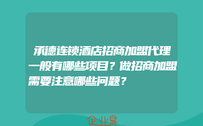 承德连锁酒店招商加盟代理一般有哪些项目？做招商加盟需要注意哪些问题？