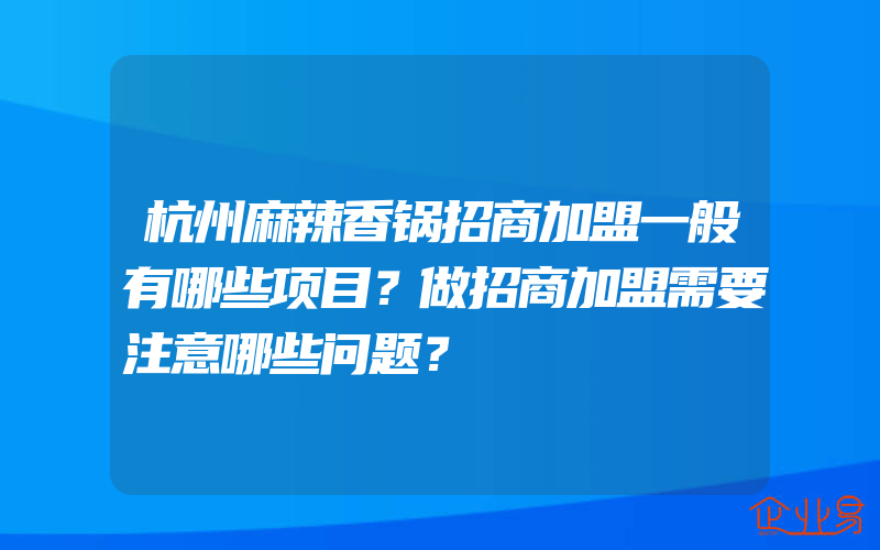 杭州麻辣香锅招商加盟一般有哪些项目？做招商加盟需要注意哪些问题？