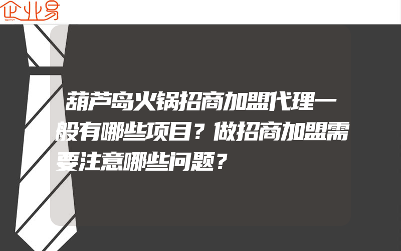 葫芦岛火锅招商加盟代理一般有哪些项目？做招商加盟需要注意哪些问题？