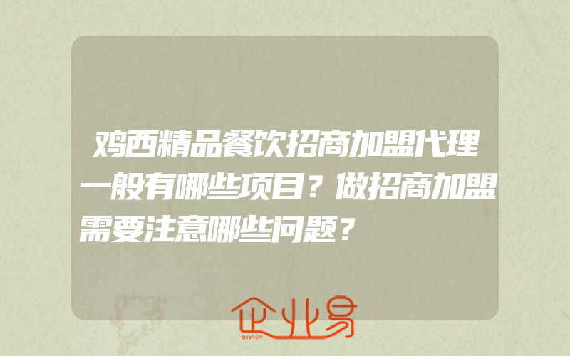 鸡西精品餐饮招商加盟代理一般有哪些项目？做招商加盟需要注意哪些问题？