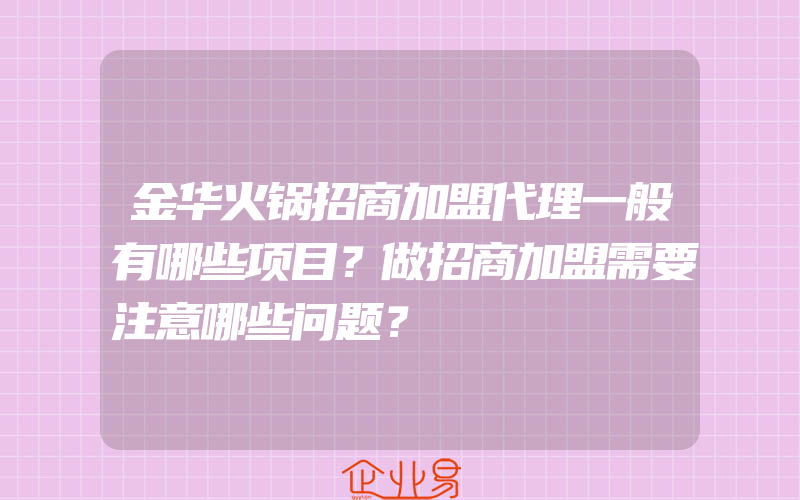 金华火锅招商加盟代理一般有哪些项目？做招商加盟需要注意哪些问题？