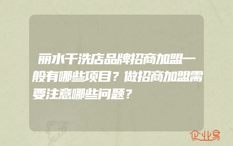 丽水干洗店品牌招商加盟一般有哪些项目？做招商加盟需要注意哪些问题？