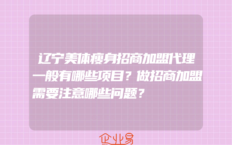 辽宁美体瘦身招商加盟代理一般有哪些项目？做招商加盟需要注意哪些问题？