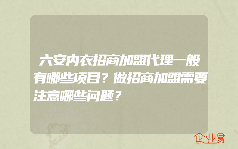 六安内衣招商加盟代理一般有哪些项目？做招商加盟需要注意哪些问题？