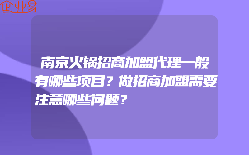 南京火锅招商加盟代理一般有哪些项目？做招商加盟需要注意哪些问题？