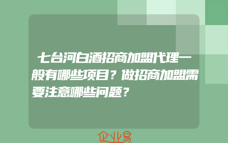 七台河白酒招商加盟代理一般有哪些项目？做招商加盟需要注意哪些问题？