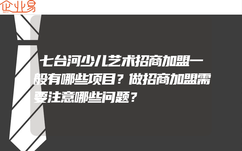 七台河少儿艺术招商加盟一般有哪些项目？做招商加盟需要注意哪些问题？