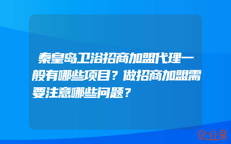 秦皇岛卫浴招商加盟代理一般有哪些项目？做招商加盟需要注意哪些问题？