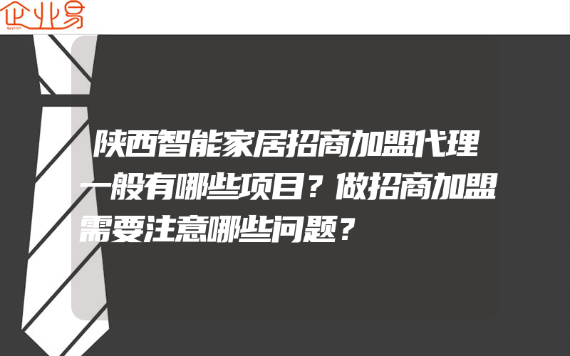 陕西智能家居招商加盟代理一般有哪些项目？做招商加盟需要注意哪些问题？