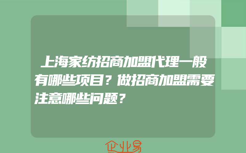 上海家纺招商加盟代理一般有哪些项目？做招商加盟需要注意哪些问题？
