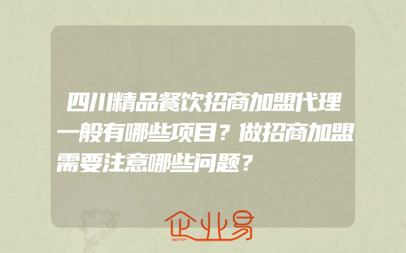 四川精品餐饮招商加盟代理一般有哪些项目？做招商加盟需要注意哪些问题？