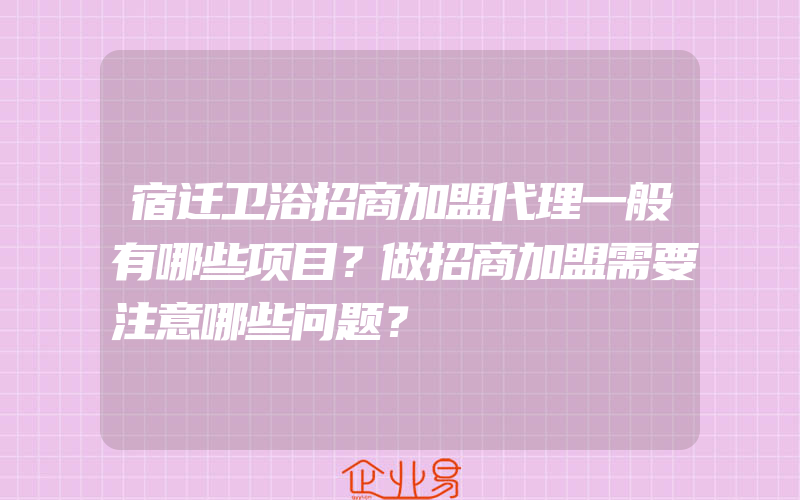 宿迁卫浴招商加盟代理一般有哪些项目？做招商加盟需要注意哪些问题？