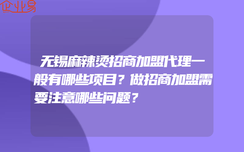 无锡麻辣烫招商加盟代理一般有哪些项目？做招商加盟需要注意哪些问题？