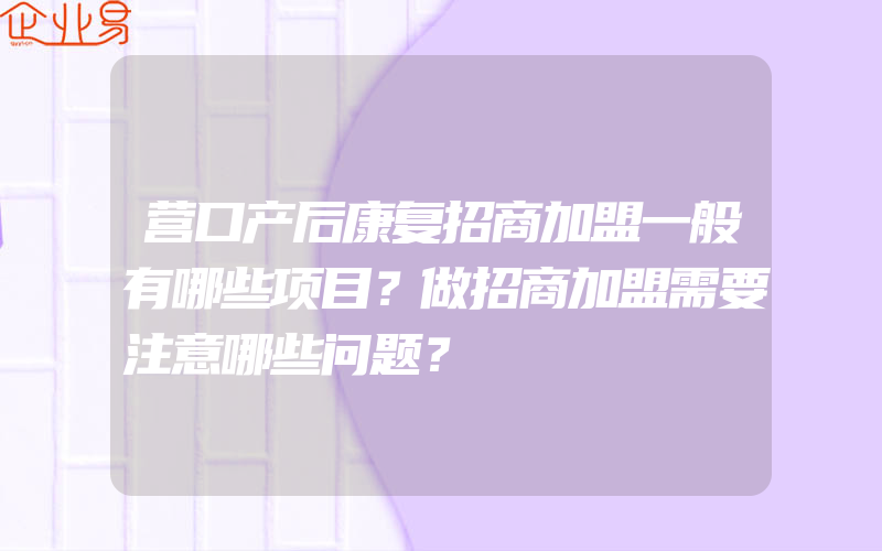 营口产后康复招商加盟一般有哪些项目？做招商加盟需要注意哪些问题？