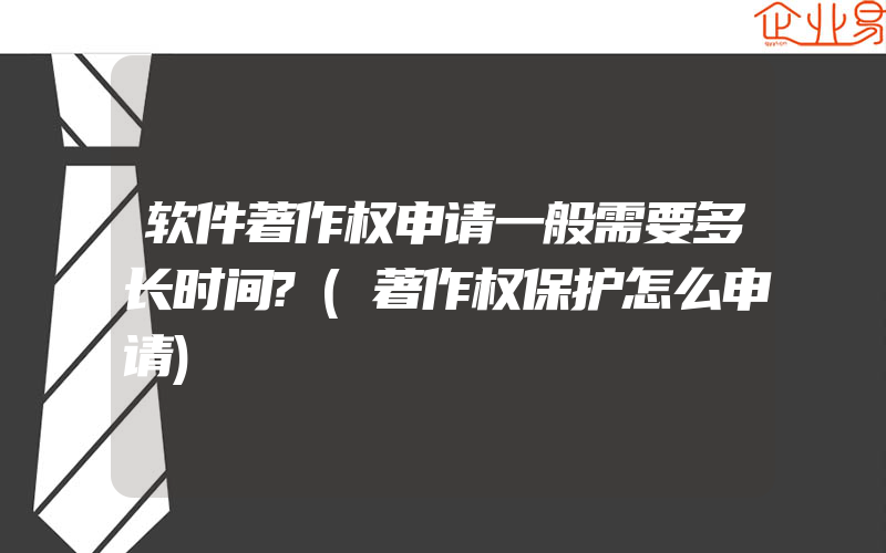 软件著作权申请一般需要多长时间?(著作权保护怎么申请)