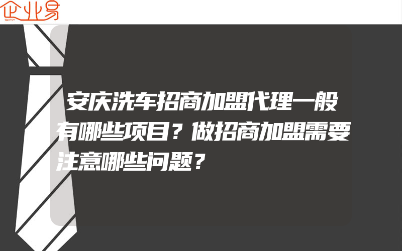 安庆洗车招商加盟代理一般有哪些项目？做招商加盟需要注意哪些问题？