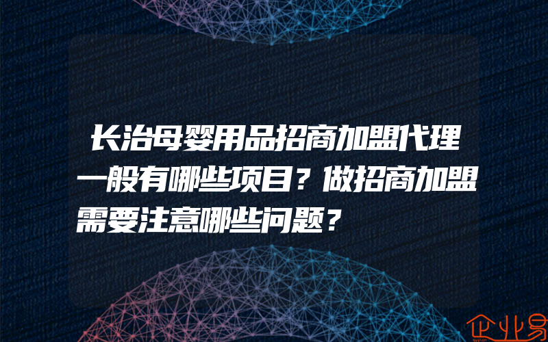 长治母婴用品招商加盟代理一般有哪些项目？做招商加盟需要注意哪些问题？