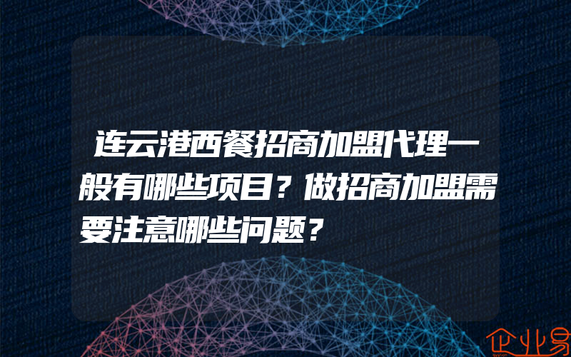 连云港西餐招商加盟代理一般有哪些项目？做招商加盟需要注意哪些问题？