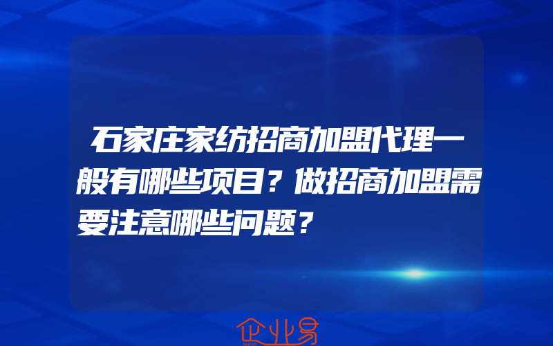 石家庄家纺招商加盟代理一般有哪些项目？做招商加盟需要注意哪些问题？