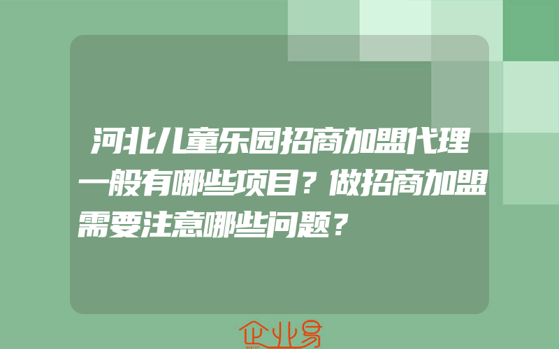 河北儿童乐园招商加盟代理一般有哪些项目？做招商加盟需要注意哪些问题？