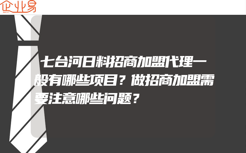 七台河日料招商加盟代理一般有哪些项目？做招商加盟需要注意哪些问题？