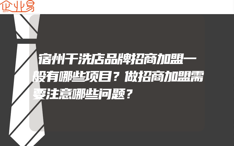 宿州干洗店品牌招商加盟一般有哪些项目？做招商加盟需要注意哪些问题？