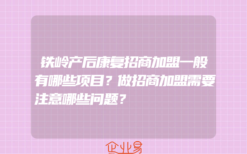 铁岭产后康复招商加盟一般有哪些项目？做招商加盟需要注意哪些问题？