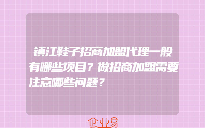 镇江鞋子招商加盟代理一般有哪些项目？做招商加盟需要注意哪些问题？